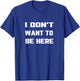 I Don't Want to Be Here T-Shirt - T-Shirt | Royal