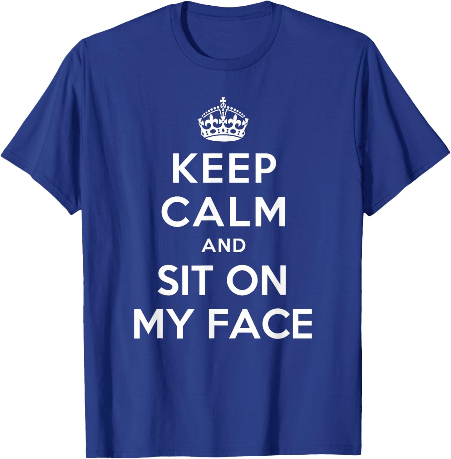 Keep Calm and Sit on My Face T-Shirt - T-Shirt | Royal