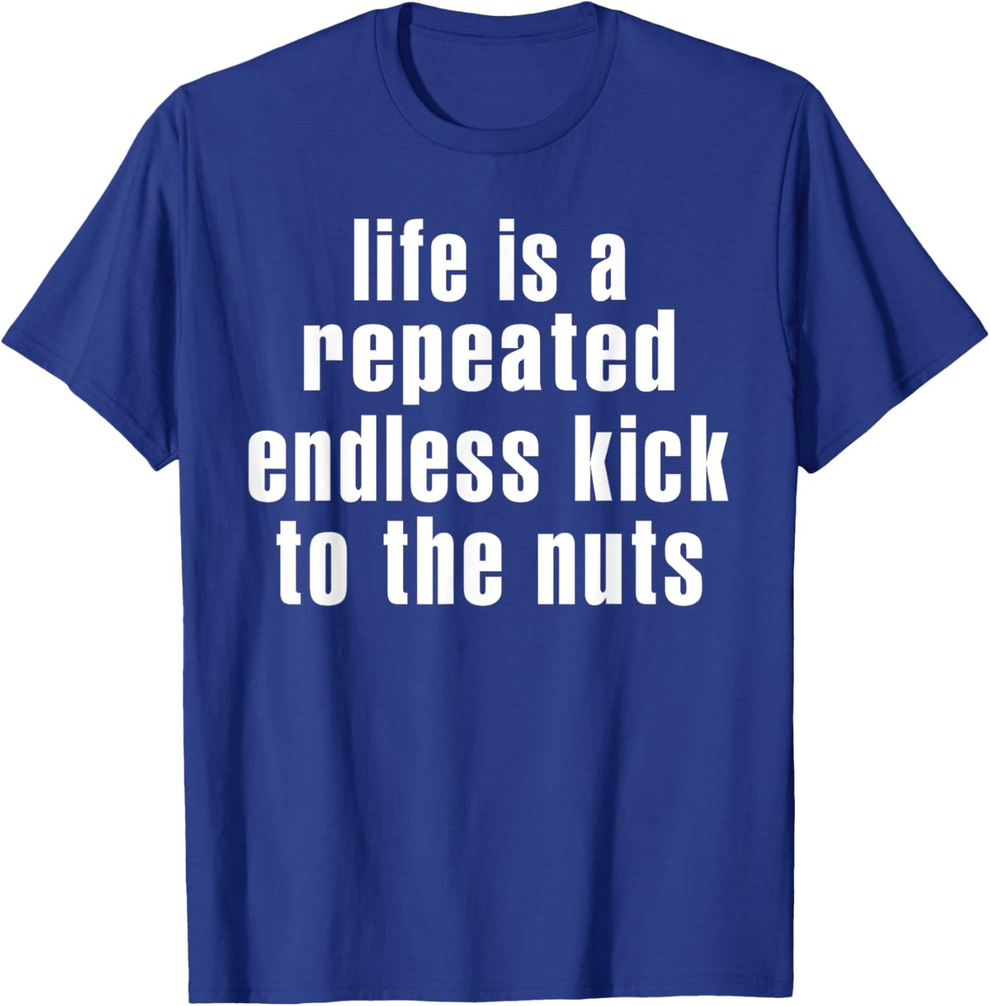 Life Is A Repeated Endless Kick To The Nuts's Funny Saying T-Shirt - T-Shirt | Royal