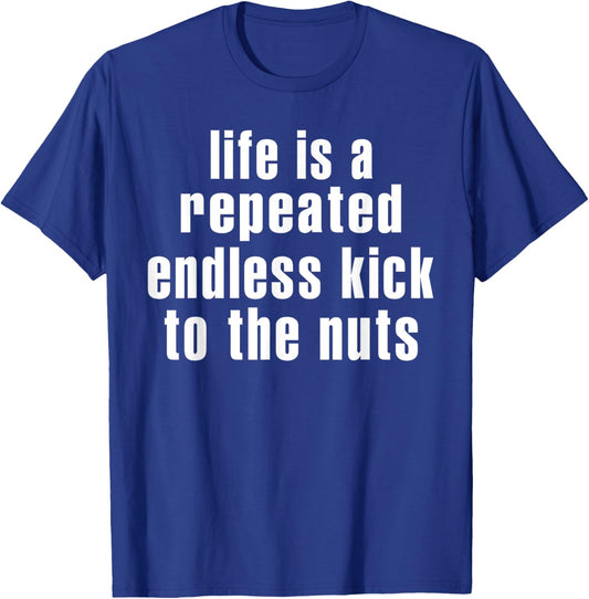 Life Is A Repeated Endless Kick To The Nuts's Funny Saying T-Shirt - T-Shirt | Royal