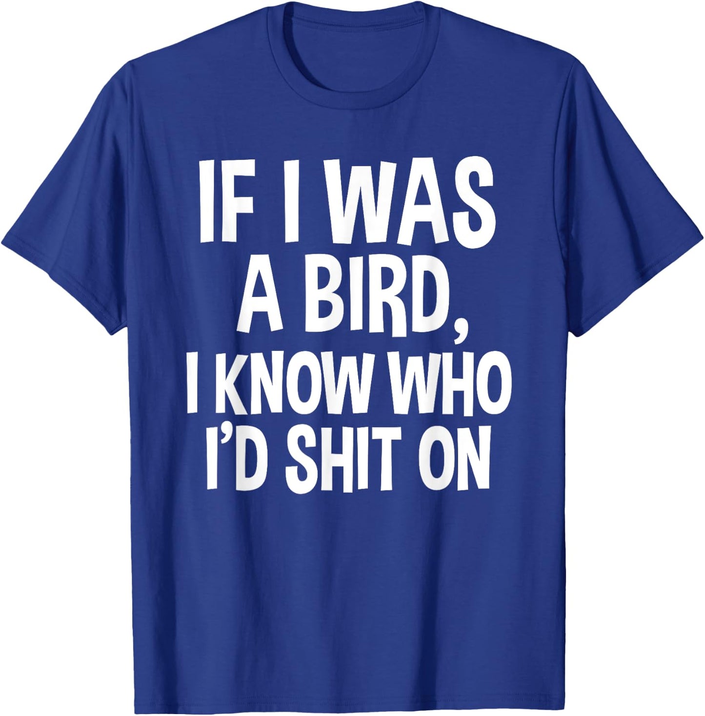 If I Was A Bird, I Know Who I'd Shit On Funny Gift Shirt T-Shirt - T-Shirt | Royal