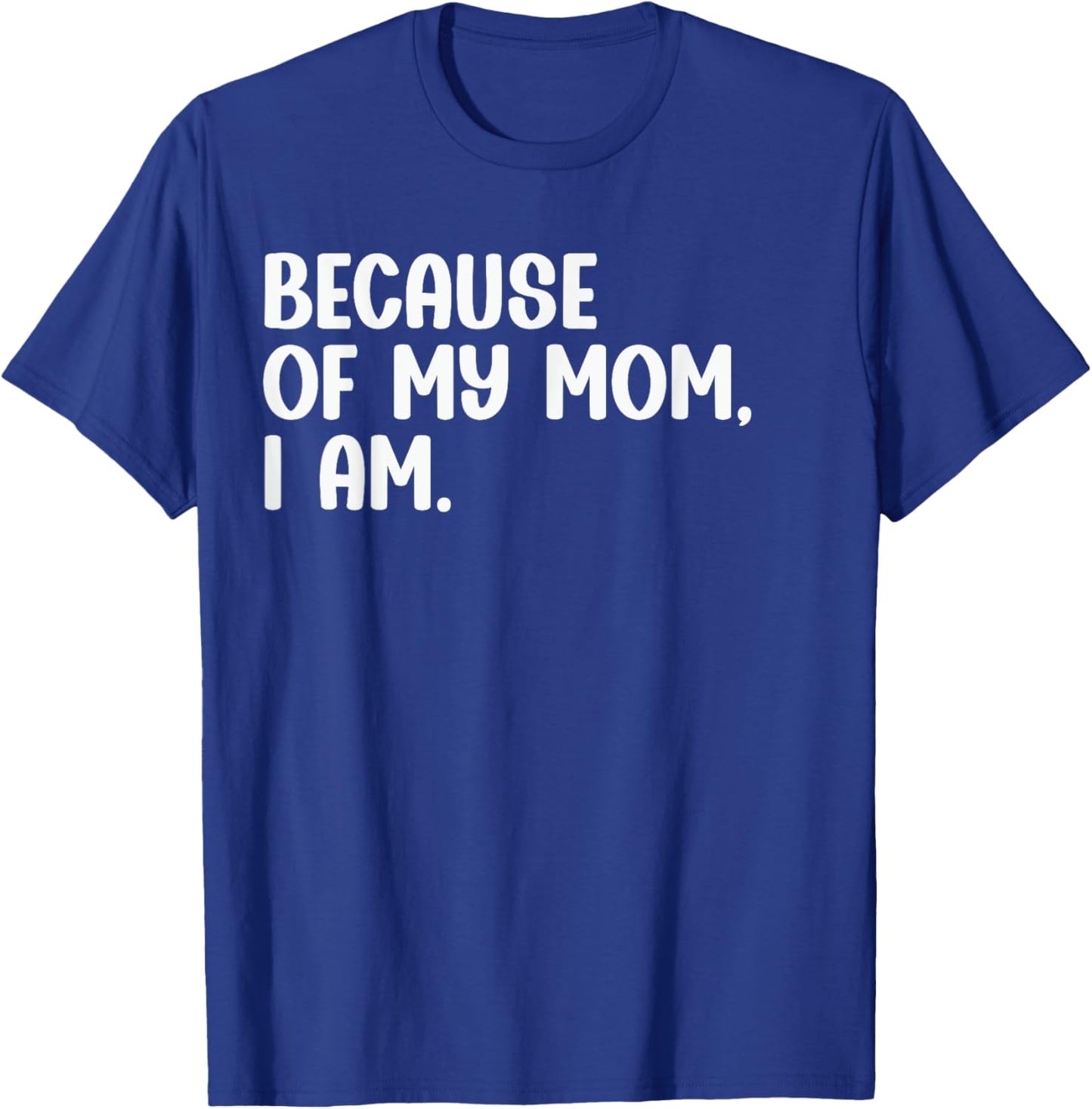 Because Of My Mom, I Am. Funny Mother's Day Apparel T-Shirt - T-Shirt | Royal