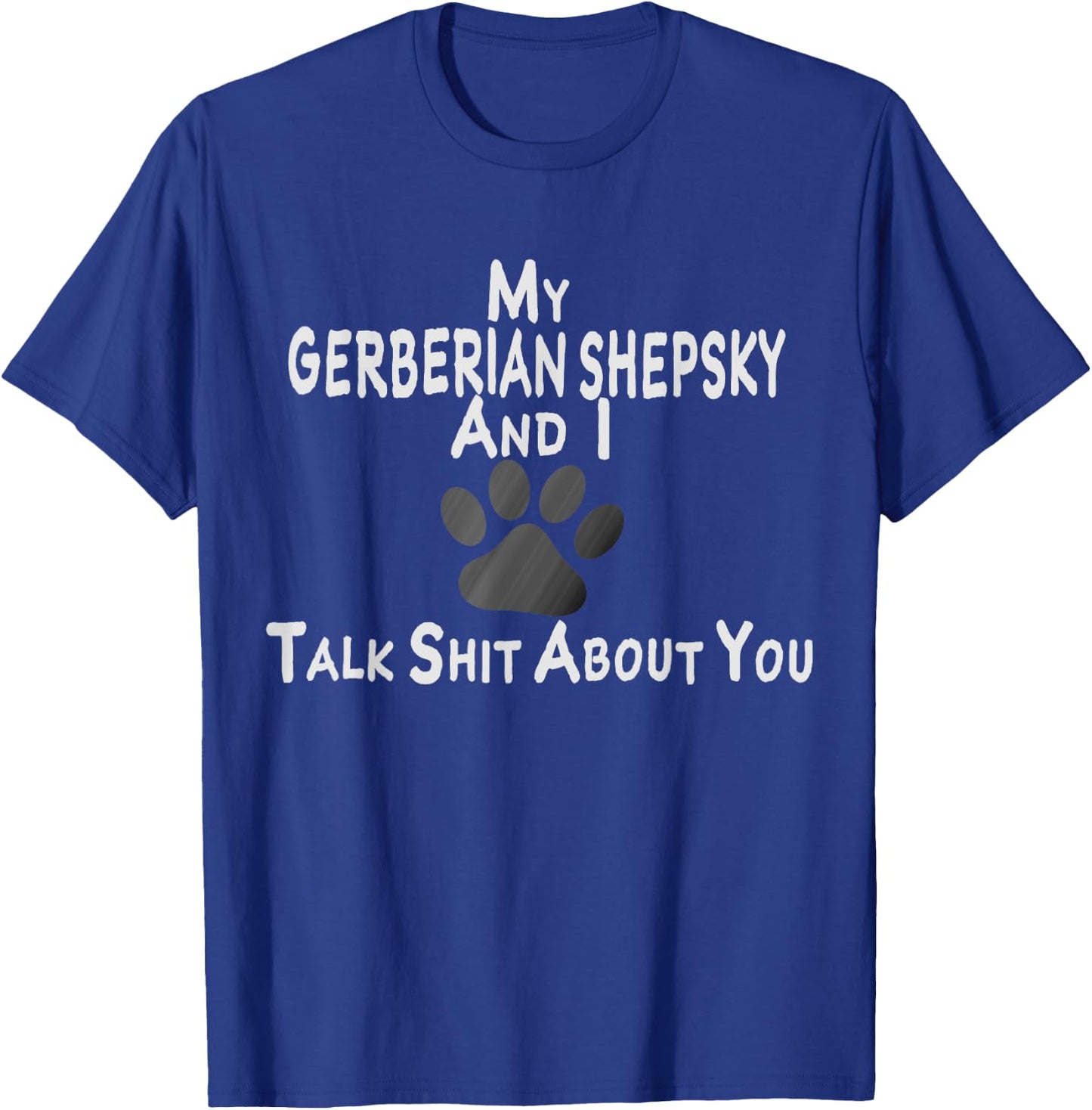 My Gerberian Shepsky And I Talk Shit About You T-Shirt - T-Shirt | Royal