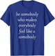 Be Somebody Who Makes EveryBody Feel Like a Somebody Men Women Girls Kids T-Shirt - T-Shirt | Royal