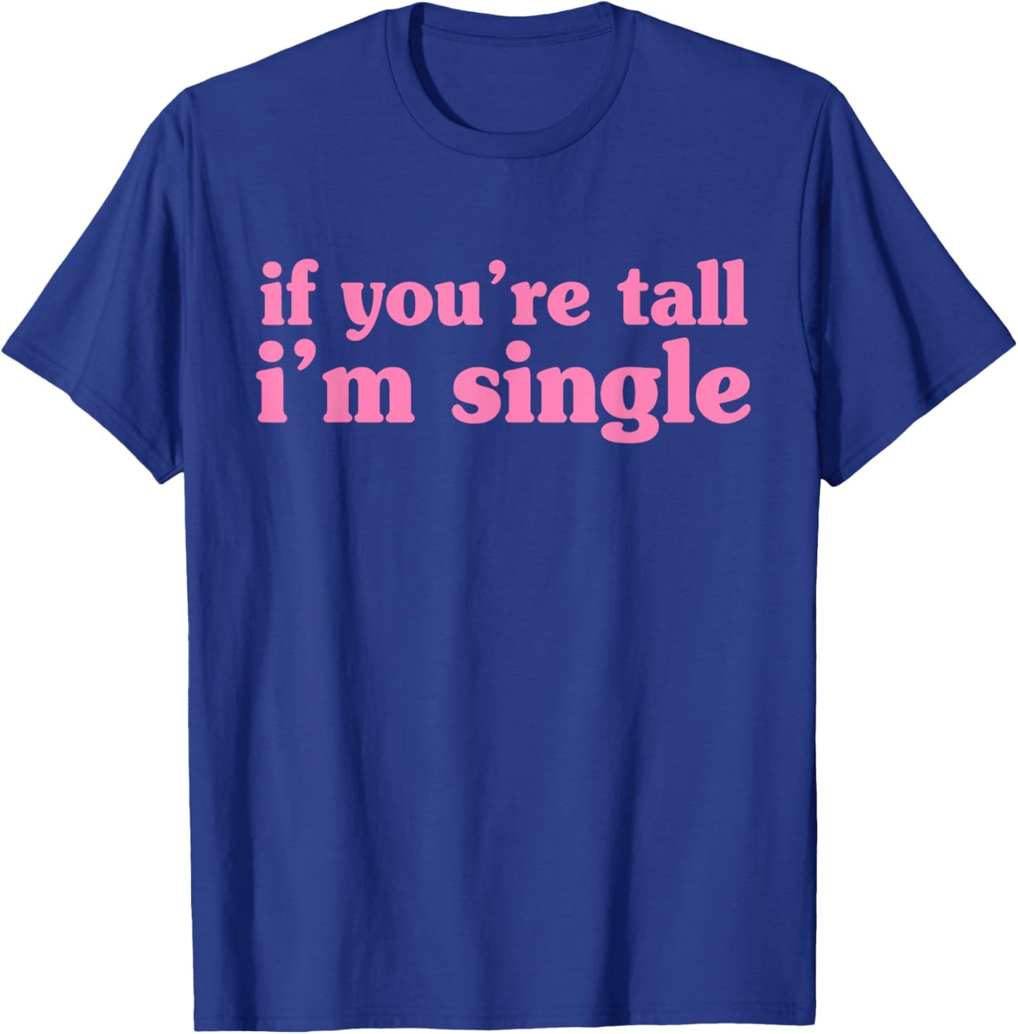 If You're Tall I'm Single Funny Apparel T-Shirt - T-Shirt | Royal