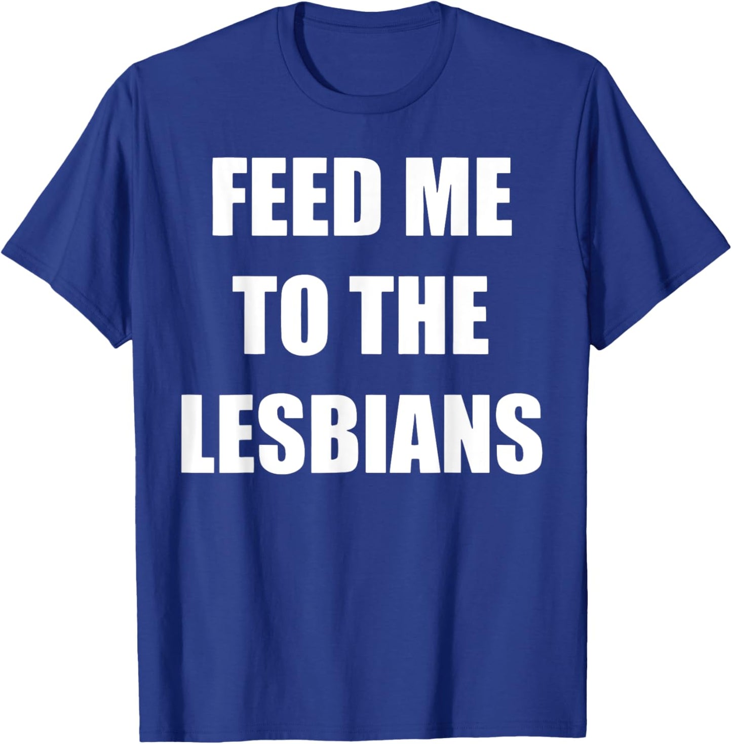 Feed Me To The Lesbians Funny Lesbians Gay Pride T-Shirt - T-Shirt | Royal