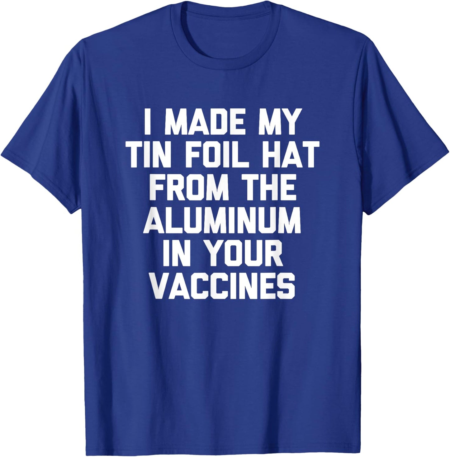 I Made My Tin Foil Hat From The Aluminum In Your Vaccines T-Shirt - T-Shirt | Royal