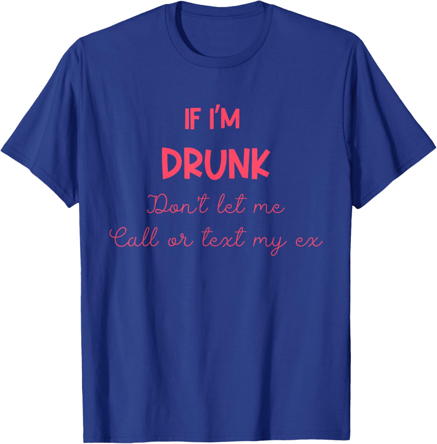 If I'm Drunk Don't Let Me Call Or Text My Ex Quote T-Shirt - T-Shirt | Royal
