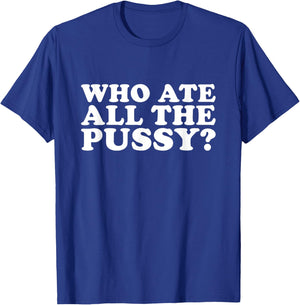 Who Ate All The Pussy Funny T-Shirt - T-Shirt | Royal