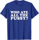 Who Ate All The Pussy Funny T-Shirt - T-Shirt | Royal