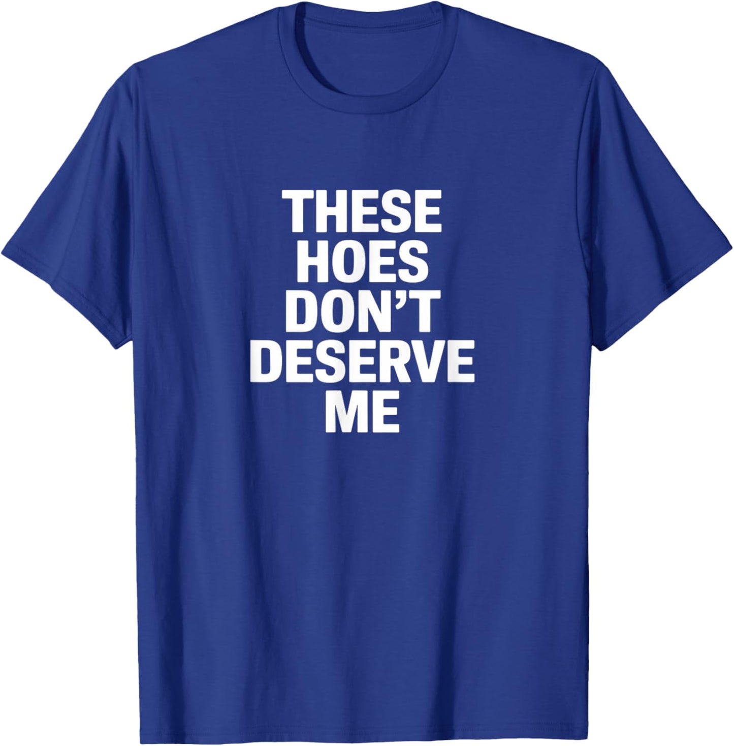 Funny These Hoes Don't Deserve Me Joke Saying T-Shirt - T-Shirt | Royal