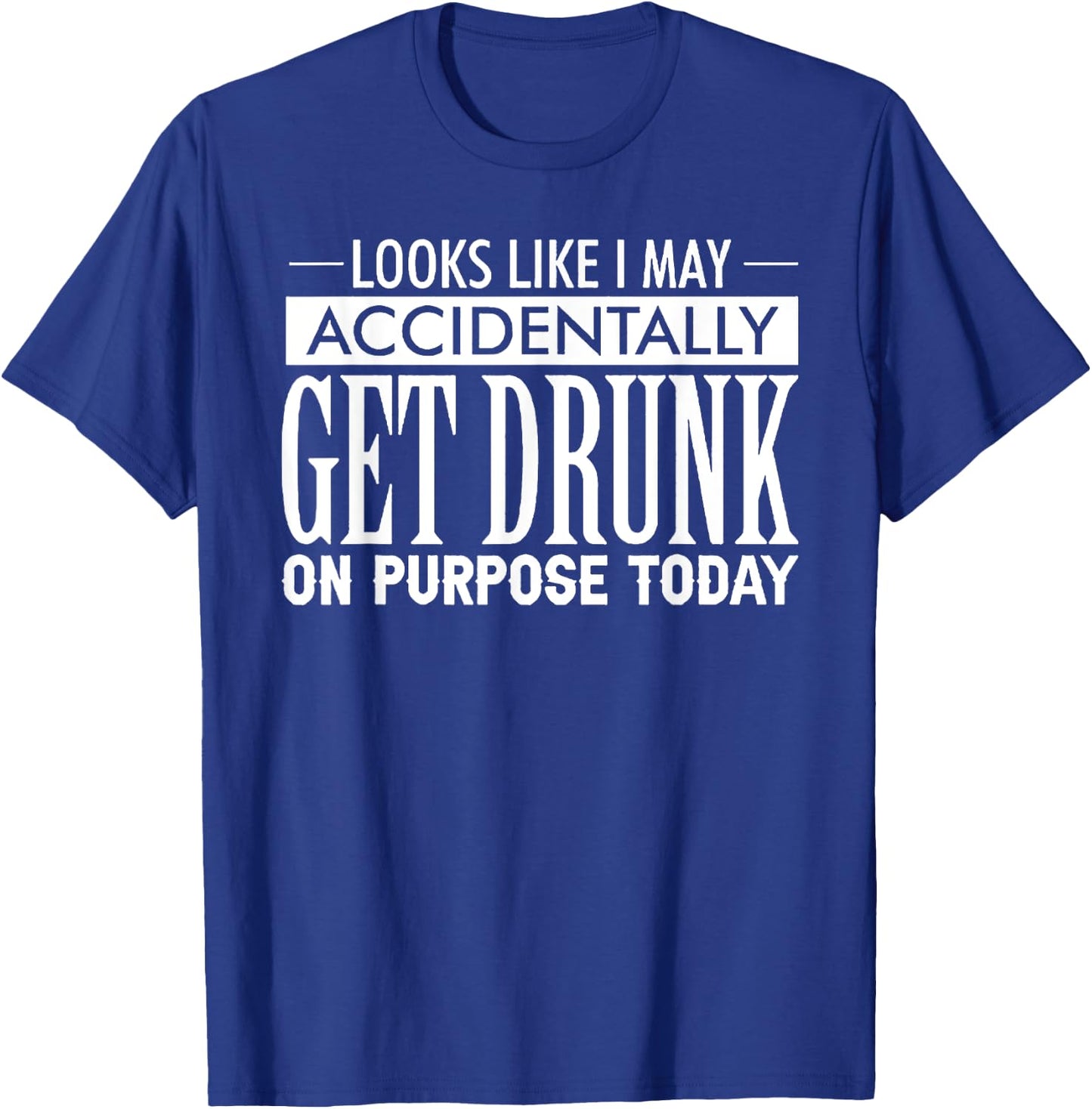 Look Like I May Accidentally Get Drunk On Purpose Today T-Shirt - T-Shirt | Royal