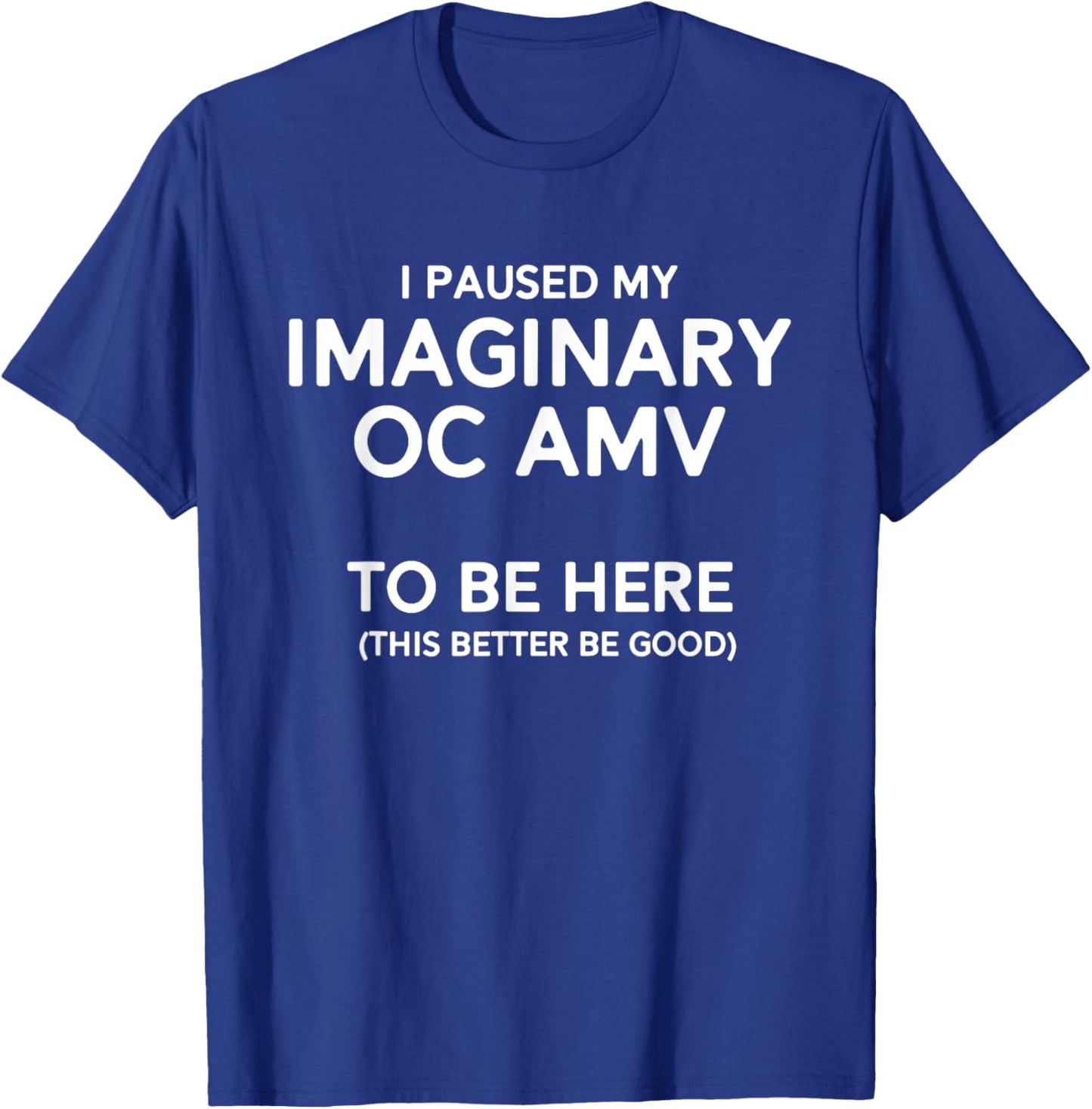 I Paused My Imaginary Oc Amv To Be Here (Better Be Good) T-Shirt - T-Shirt | Royal
