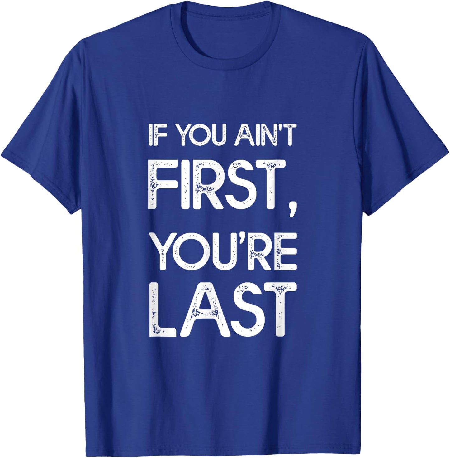 If You Ain't First, You're Last T-Shirt - T-Shirt | Royal