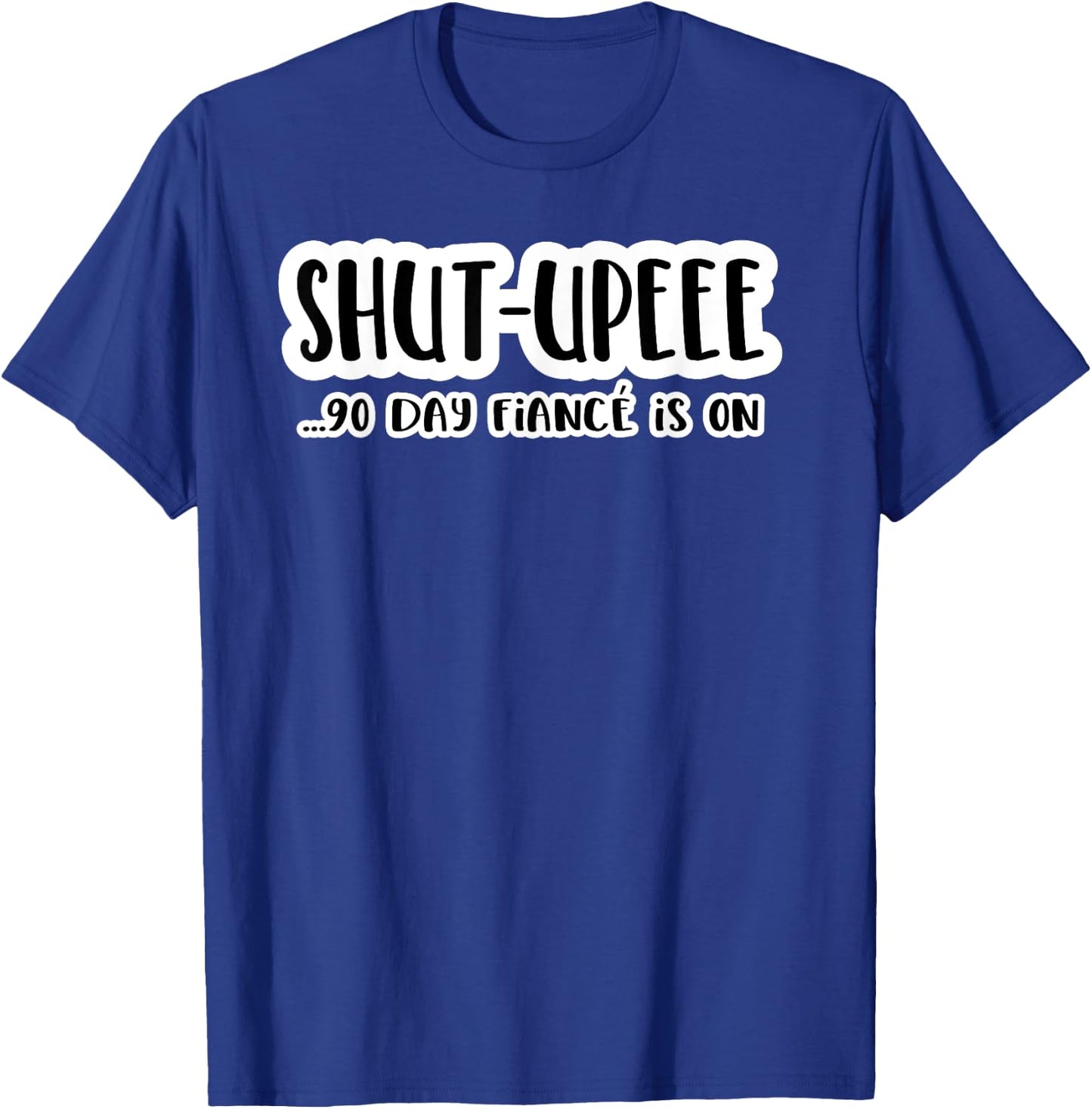 Shutupee 90 Day Fiance Is On Gag Gift 90 Day Fiance Funny T-Shirt - T-Shirt | Royal