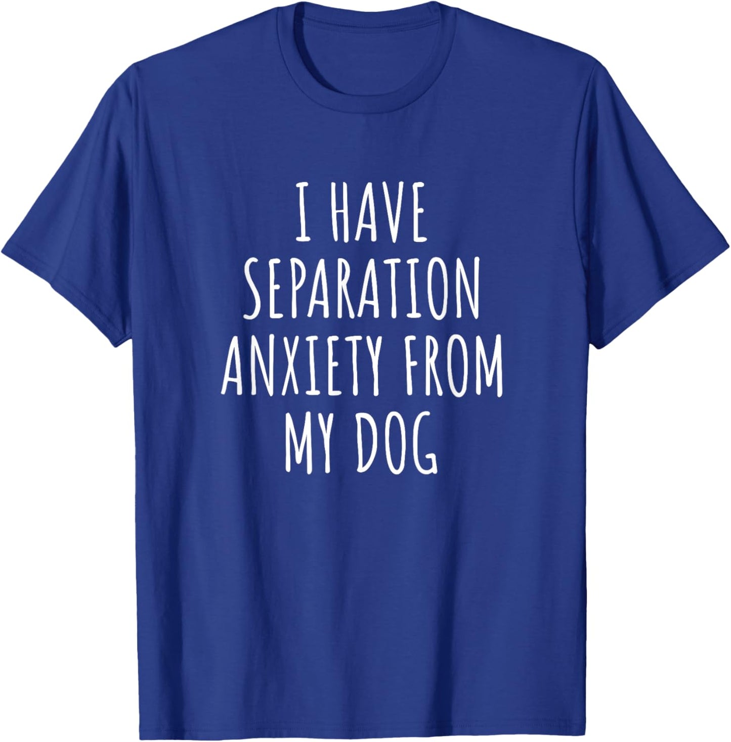 I Have Separation Anxiety From My Dog Funny Dog Lovers T-Shirt - T-Shirt | Royal
