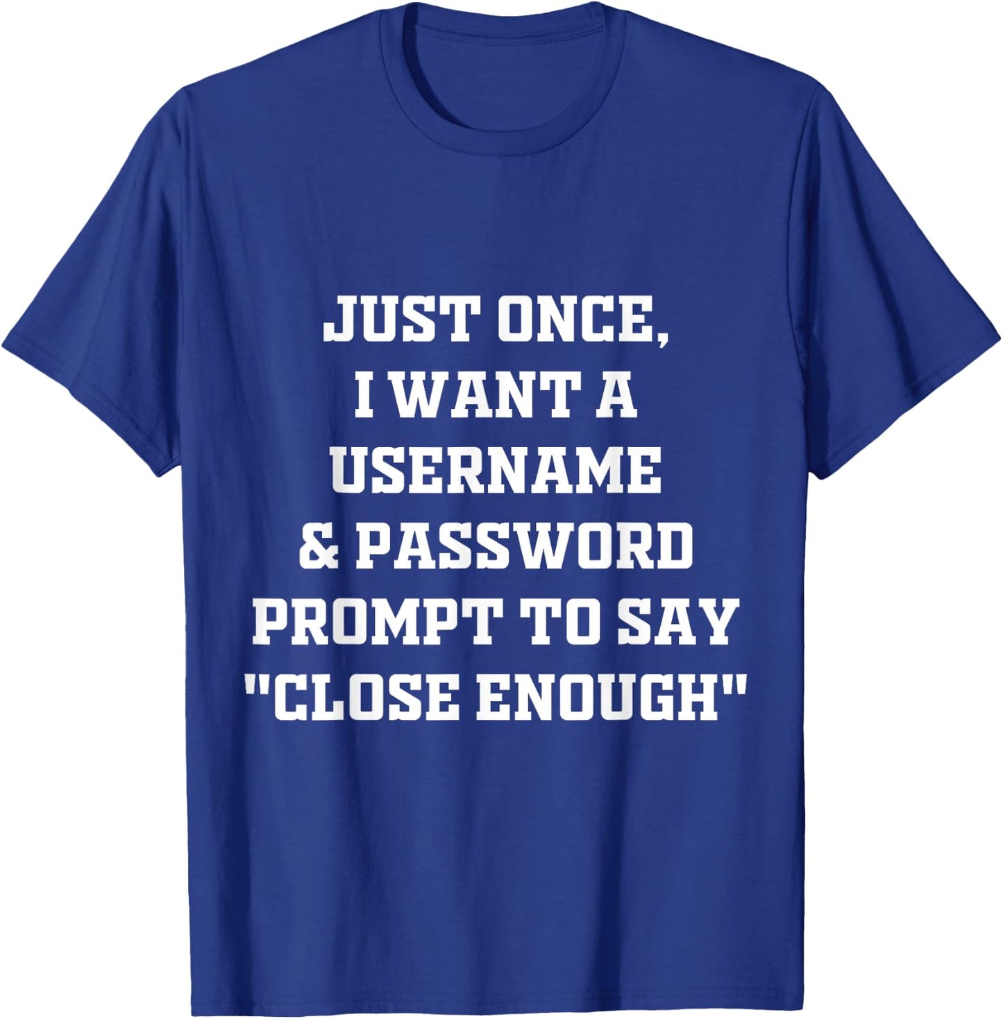 I Want A Username & Password Prompt To Say "Close Enough" T-Shirt - T-Shirt | Royal