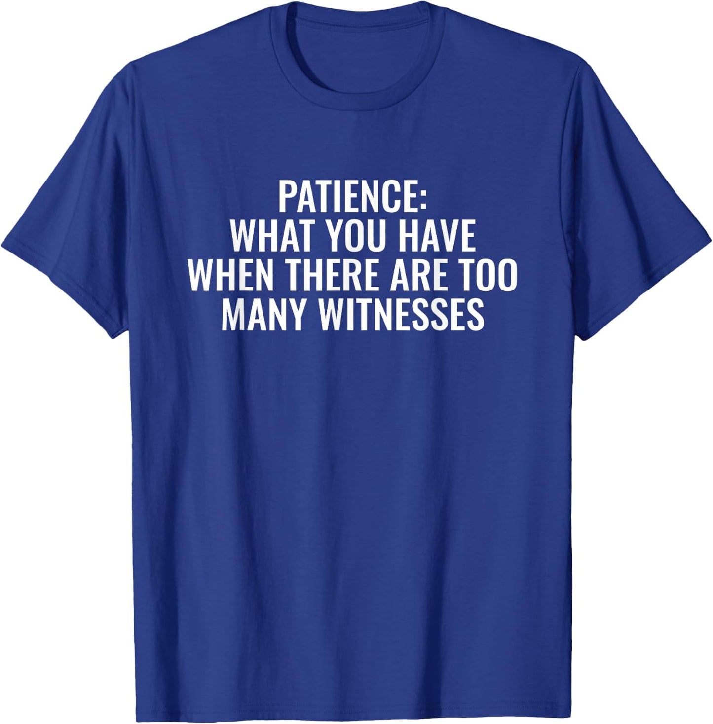 Patience What You Have When There Are Too Many Witnesses T-Shirt - T-Shirt | Royal