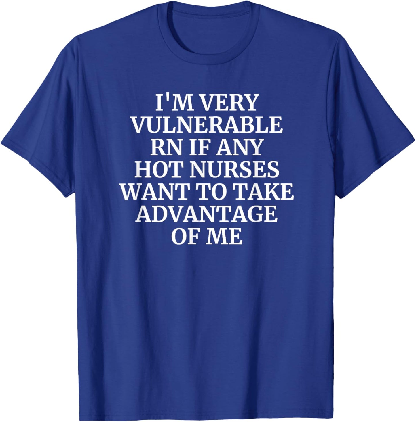 I'm Very Vulnerable rn Funny Flirting I Love Hot Nurses T-Shirt - T-Shirt | Royal