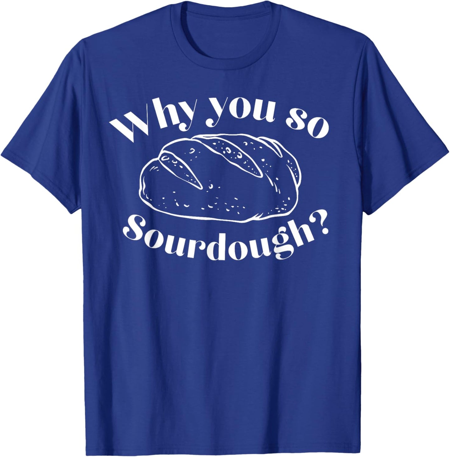 Why You So Sourdough T-Shirt - T-Shirt | Royal