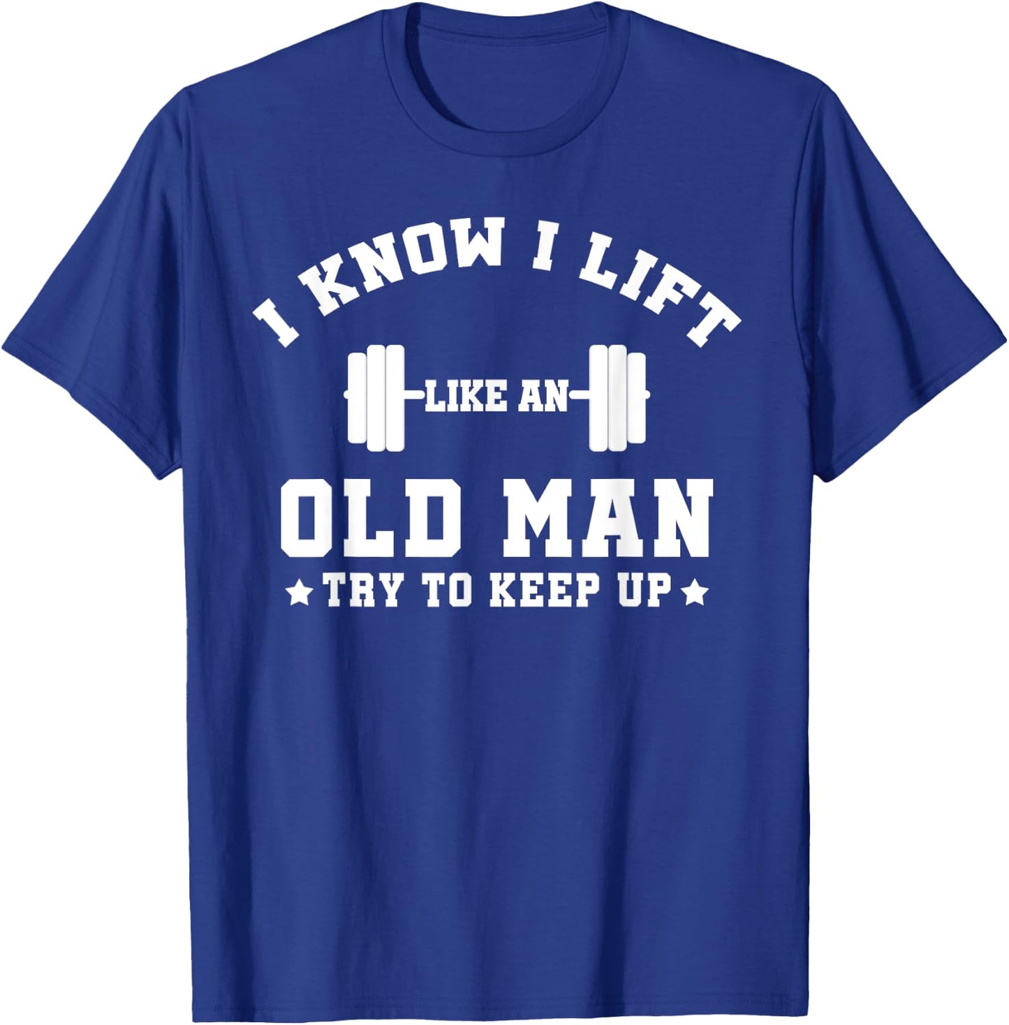 I Know I Lift Like An Old Man Try To Keep Up-Gifts T-Shirt - T-Shirt | Royal
