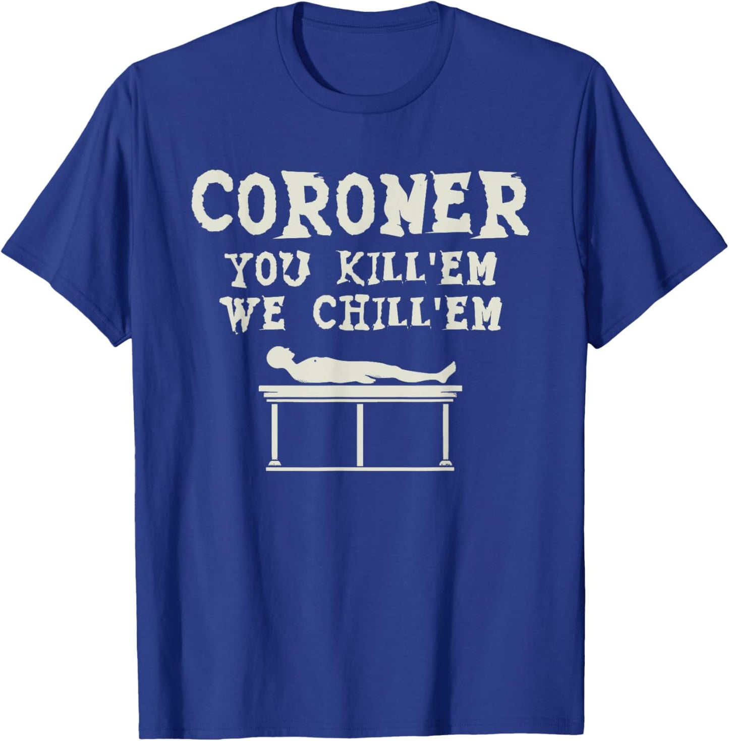 Coroner You Kill'em We Chill'em Medical Examiner Coroners T-Shirt - T-Shirt | Royal