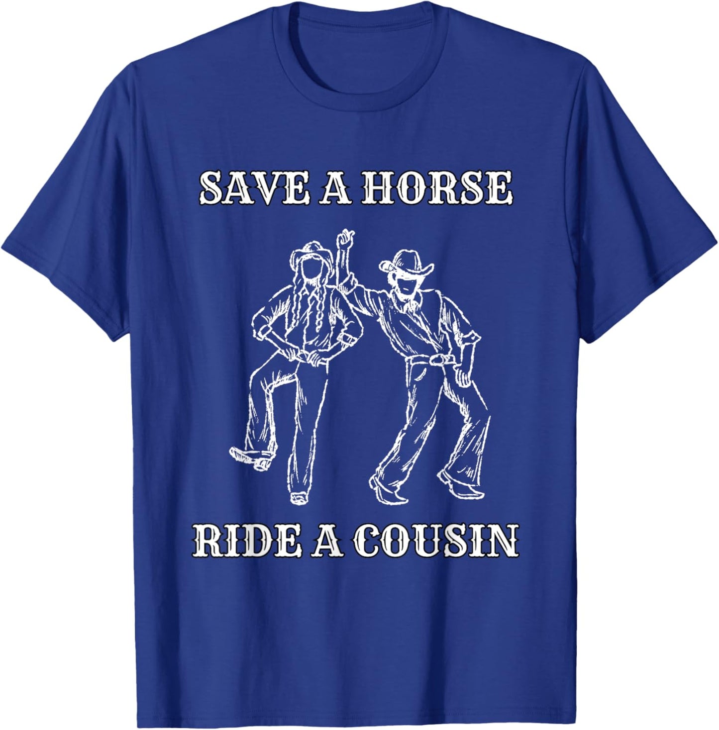 Save a Horse Ride A Cousin T-Shirt - T-Shirt | Royal