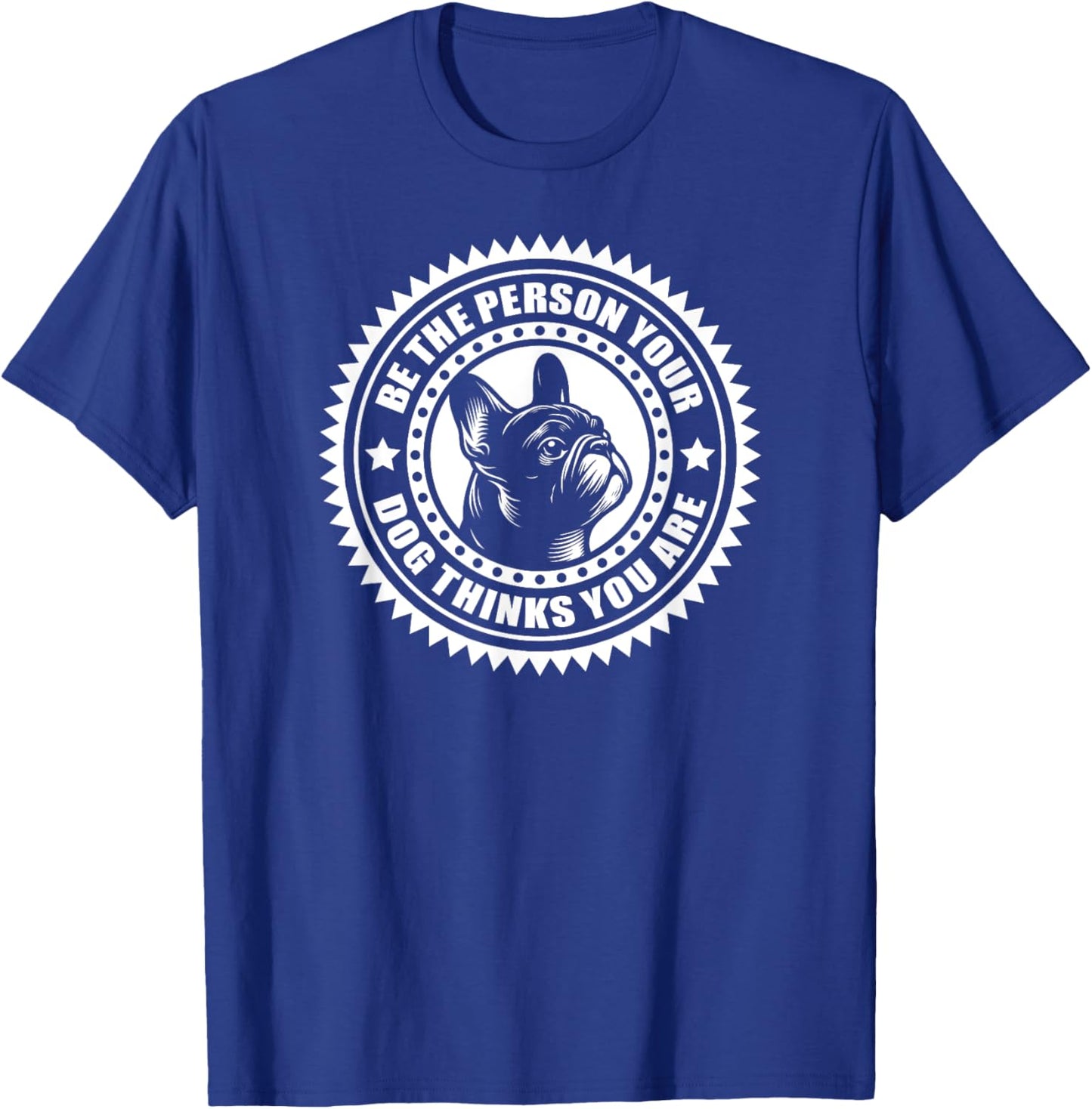 French Bulldog - Be the person your dog thinks.. T-Shirt - T-Shirt | Royal