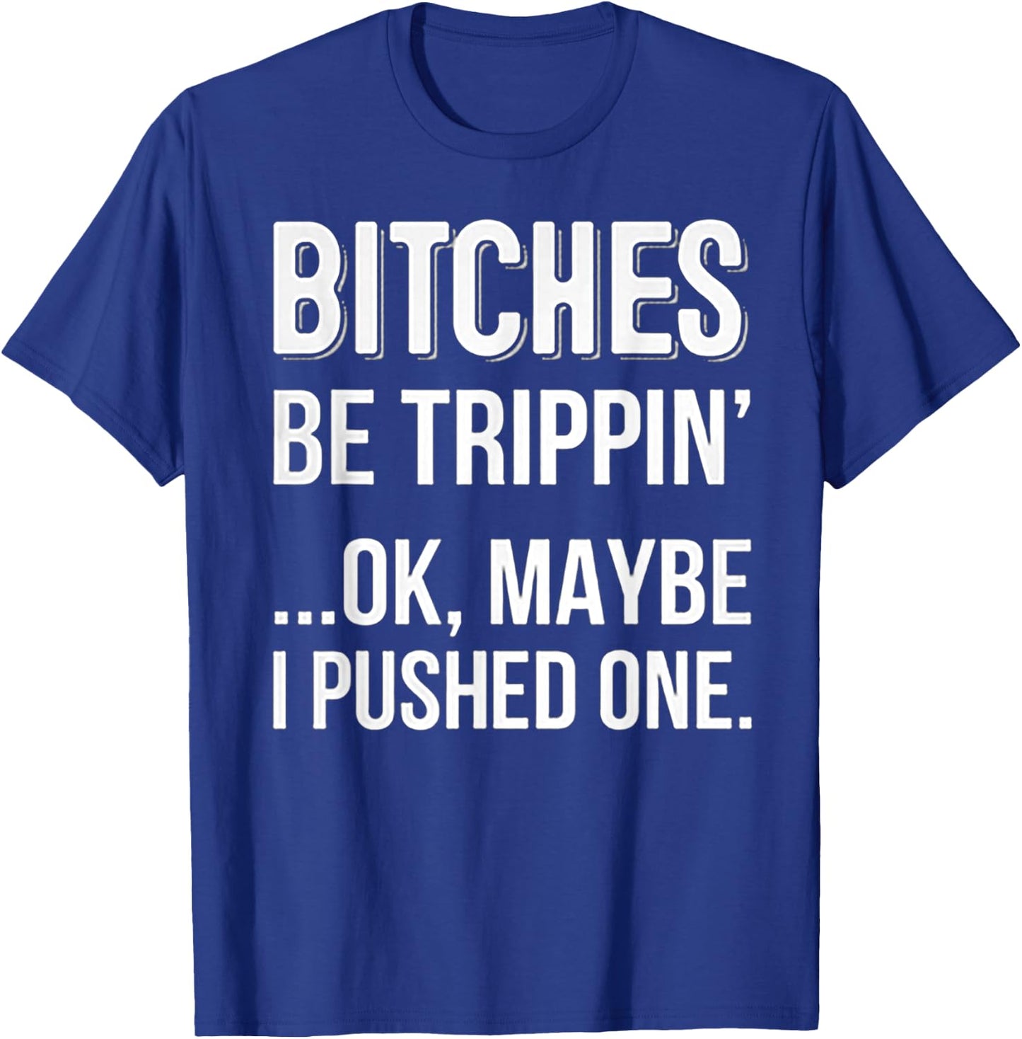 Bitches Be Trippin Ok May Be I Pushed one T-Shirt - T-Shirt | Royal
