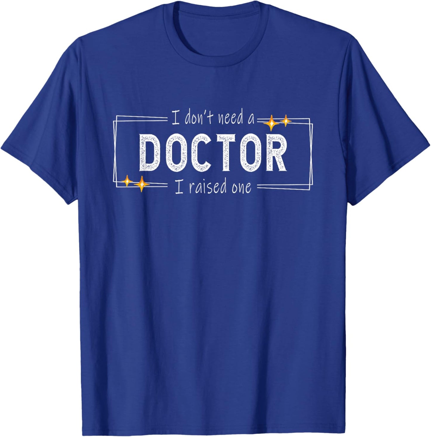 I don't need a doctor i raised one - Doctor's Mom Snarky T-Shirt - T-Shirt | Royal