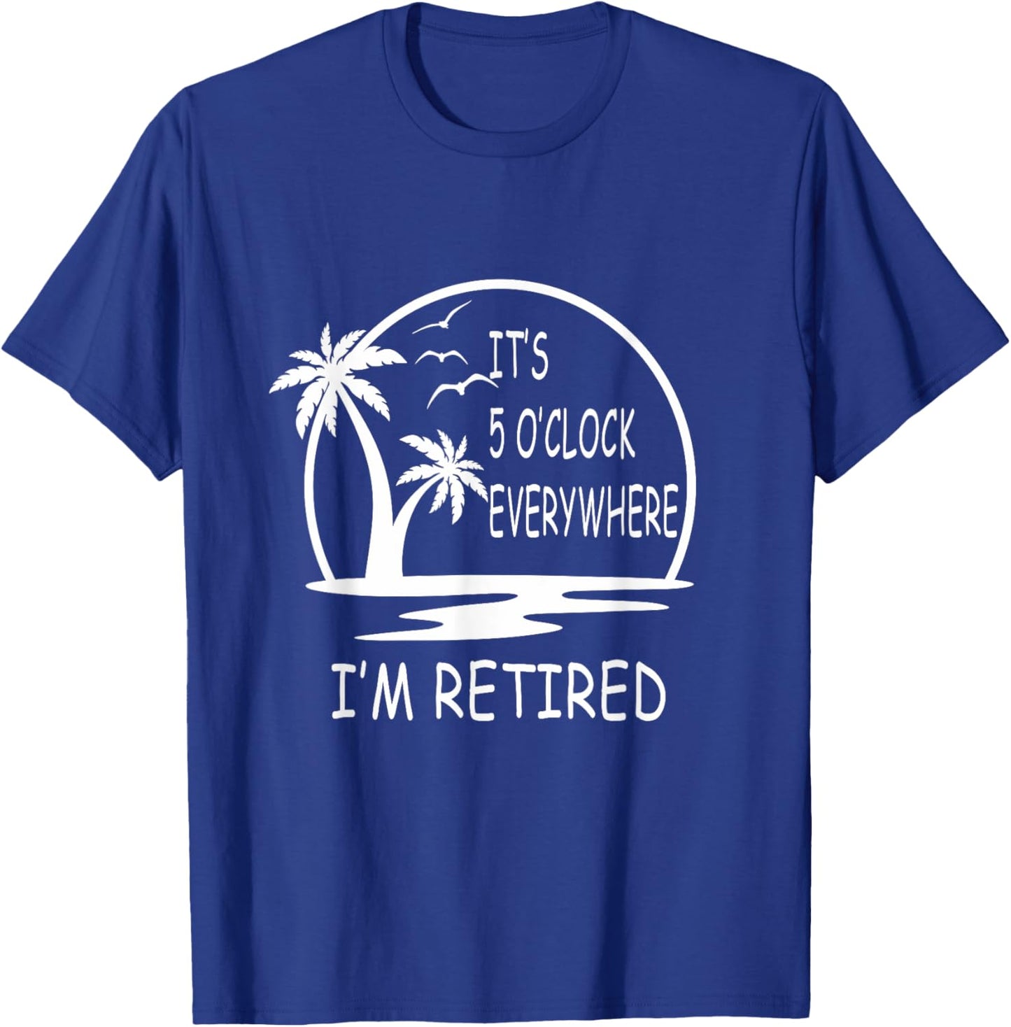 It's 5 o'clock everywhere I'm Retired - Summer Vacations Men Women T-Shirt - T-Shirt | Royal
