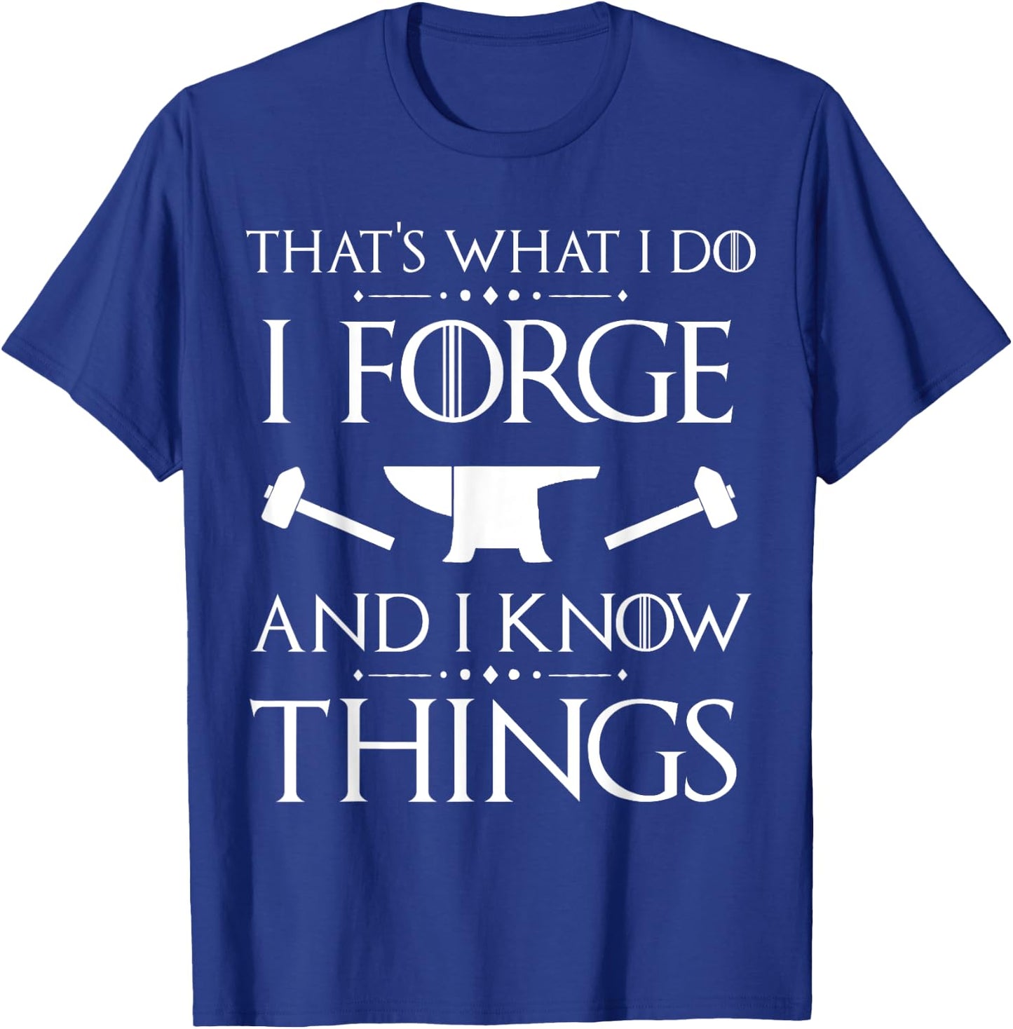 I Forge and I Know Things Blacksmith Forging Gift T-Shirt - T-Shirt | Royal