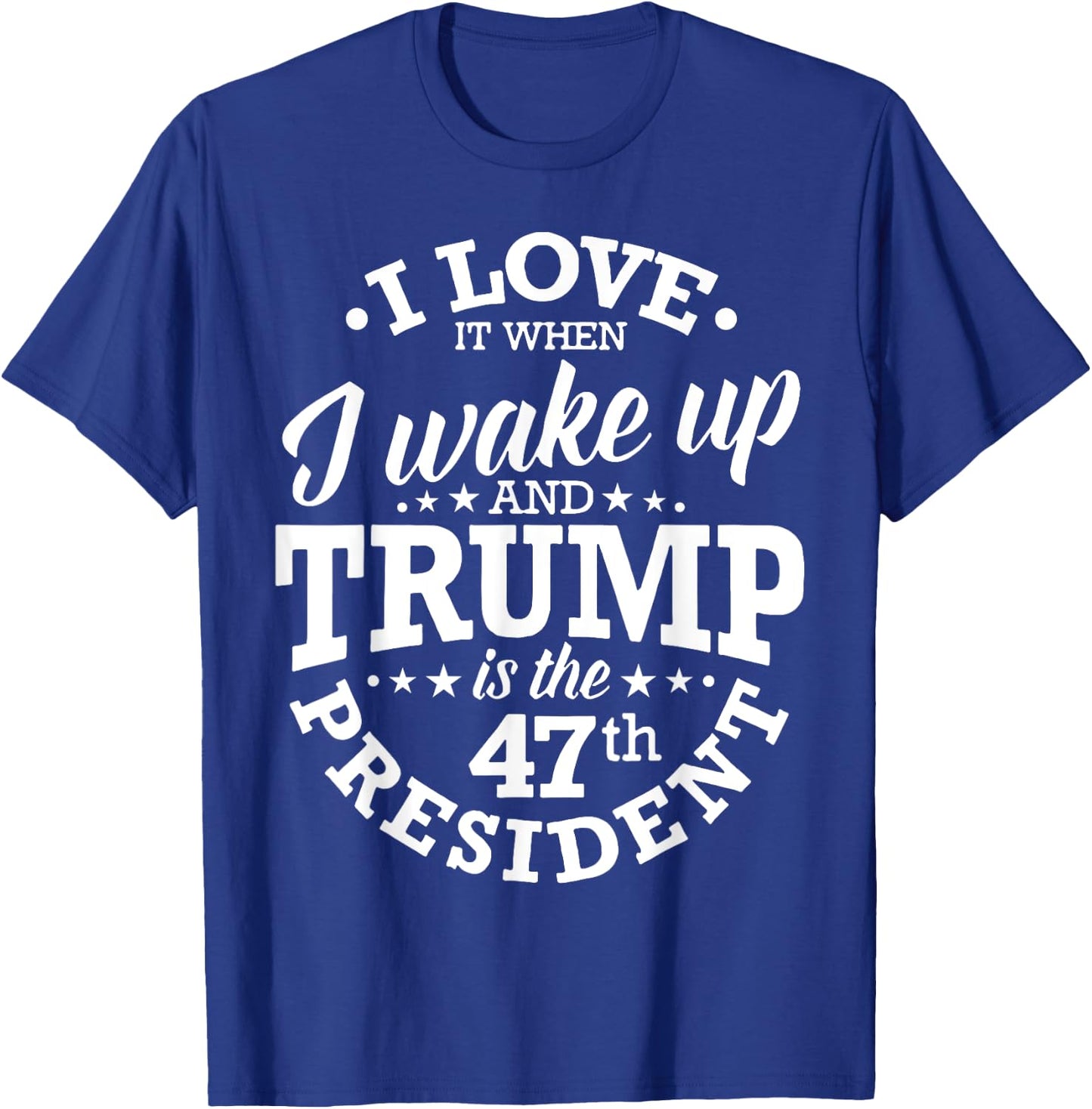 I Love It When I Wake Up And Trump Is The 47th President T-Shirt - T-Shirt | Royal