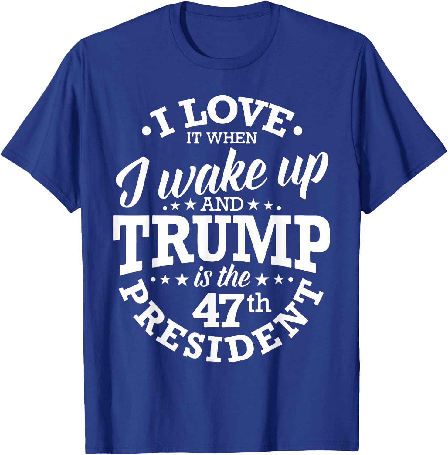 I Love It When I Wake Up And Trump Is The 47th President T-Shirt - T-Shirt | Royal