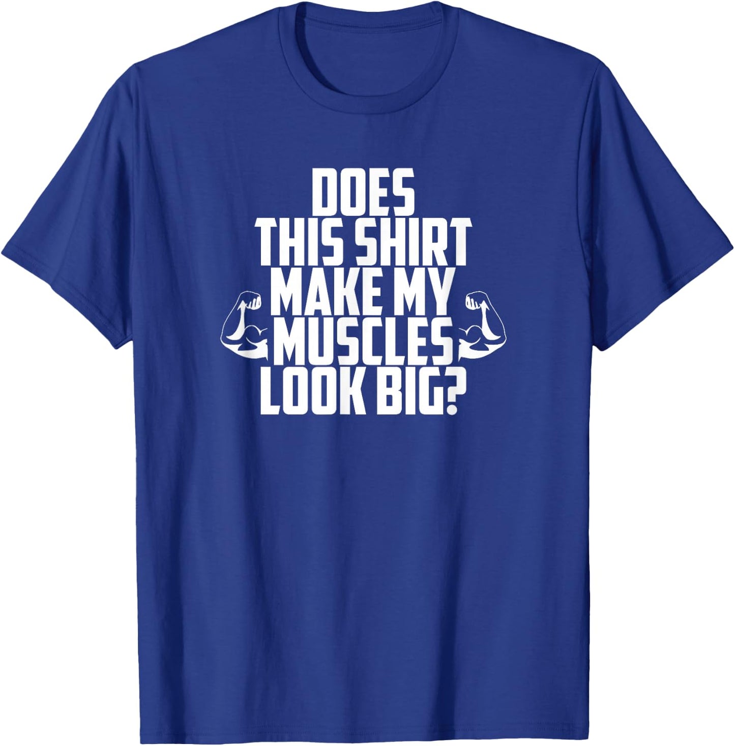 Does This Shirt Make My Muscles Look Big? Gym T-Shirt - T-Shirt | Royal