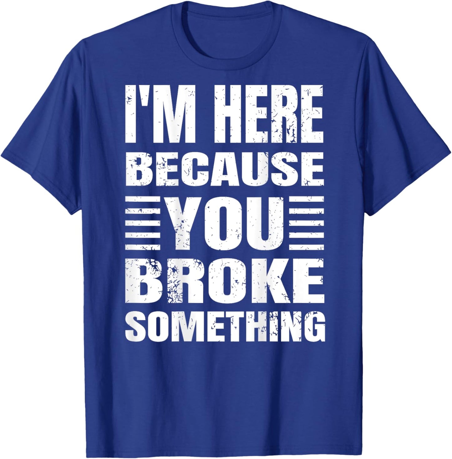 I'm Here Because You Broke Something Grunge Text (BACK ONLY) T-Shirt - T-Shirt | Royal