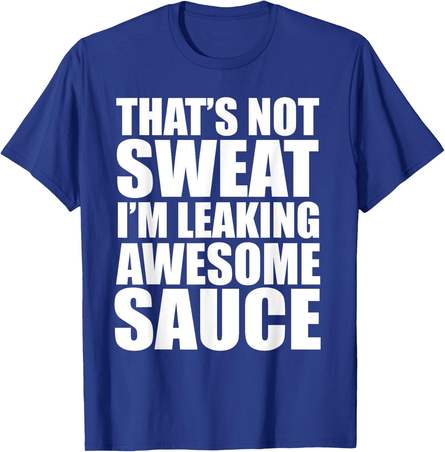 Funny Workout Gym That's Not Sweat I'm Leaking Awesome Sauce T-Shirt - T-Shirt | Royal