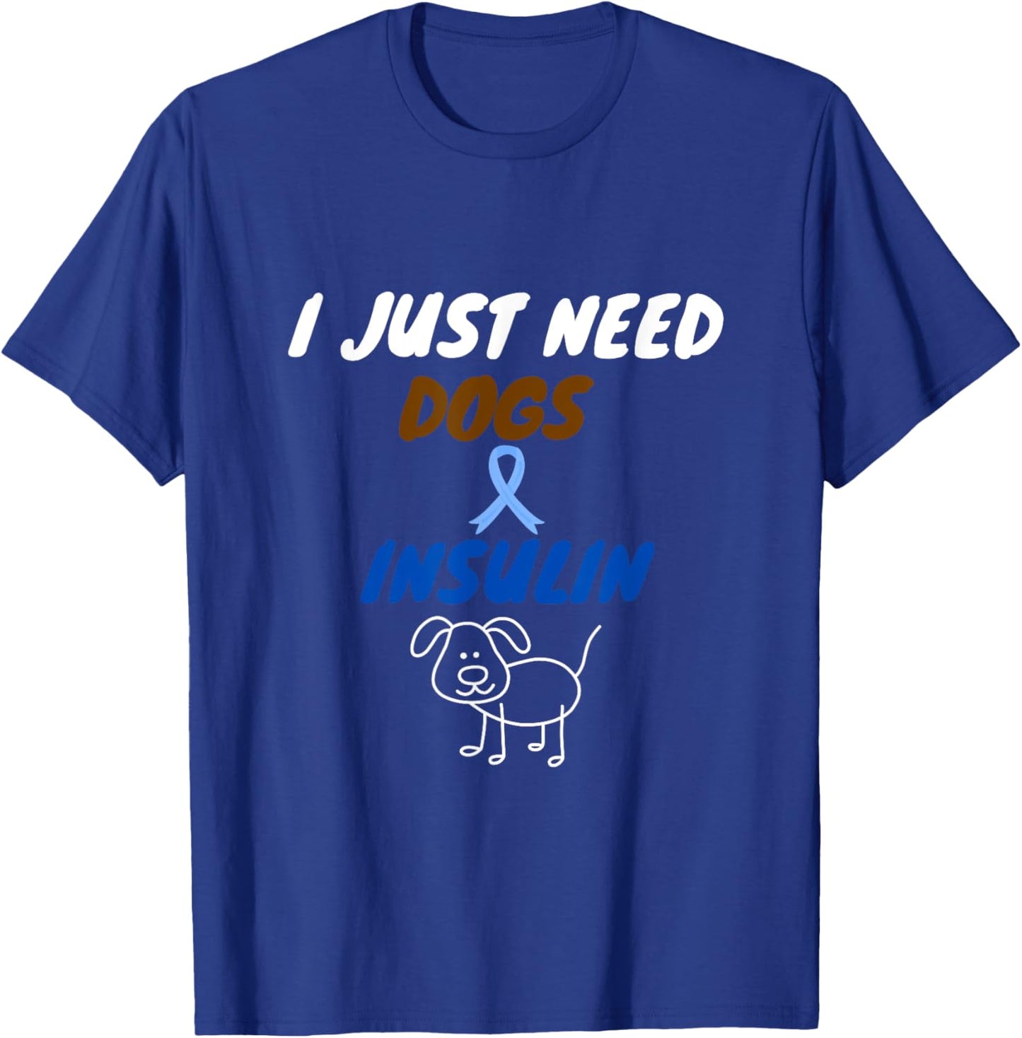 I just need dogs and insulin. funny diabetes pet lover T-Shirt - T-Shirt | Royal