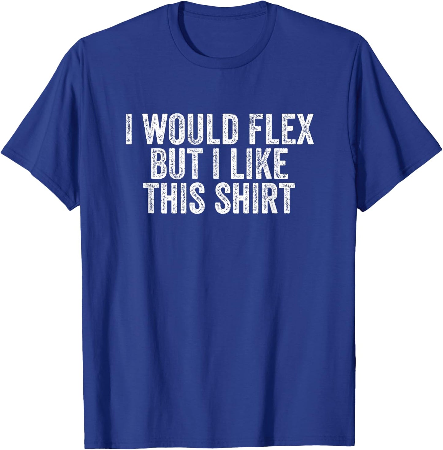 I would flex but I like this T-Shirt - T-Shirt | Royal