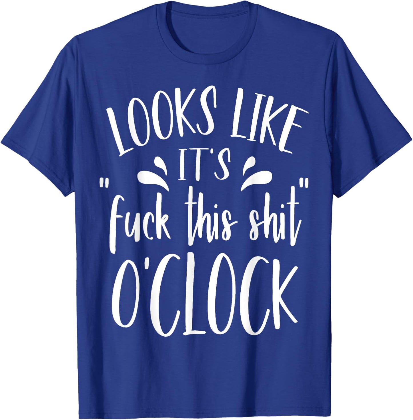 Looks Like It's Fuck This Shit O'Clock Funny T Shirt T-Shirt - T-Shirt | Royal