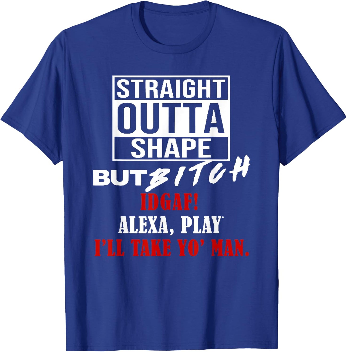 Straight Outta Shape But Bitch IDGAF I'll Take Yo' Man T-Shirt - T-Shirt | Royal