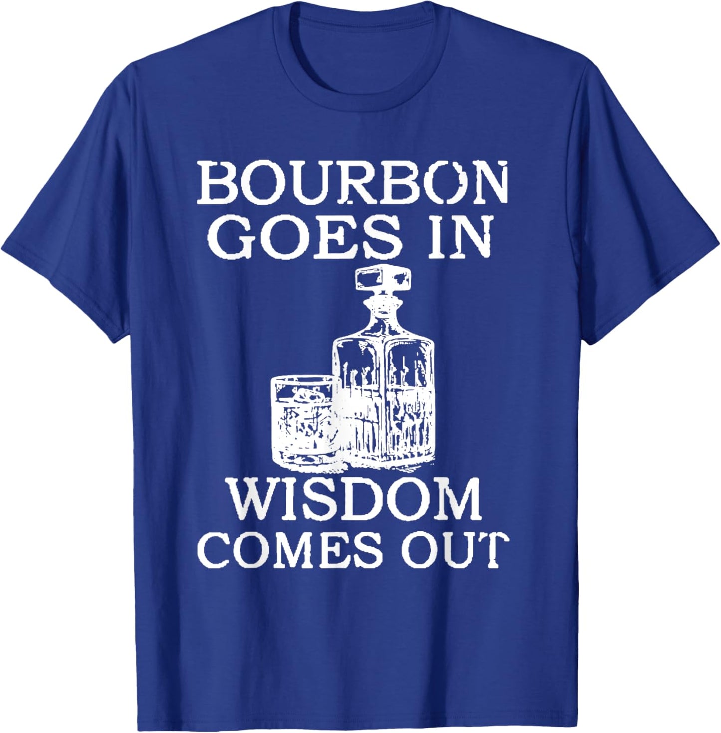 Bourbon Goes In Wisdom Comes Out Funny Drinking T-Shirt - T-Shirt | Royal