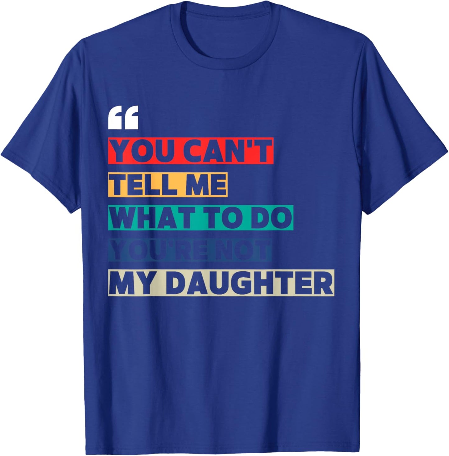 You Can't Tell Me What To Do You're Not My Daughter T-Shirt - T-Shirt | Royal
