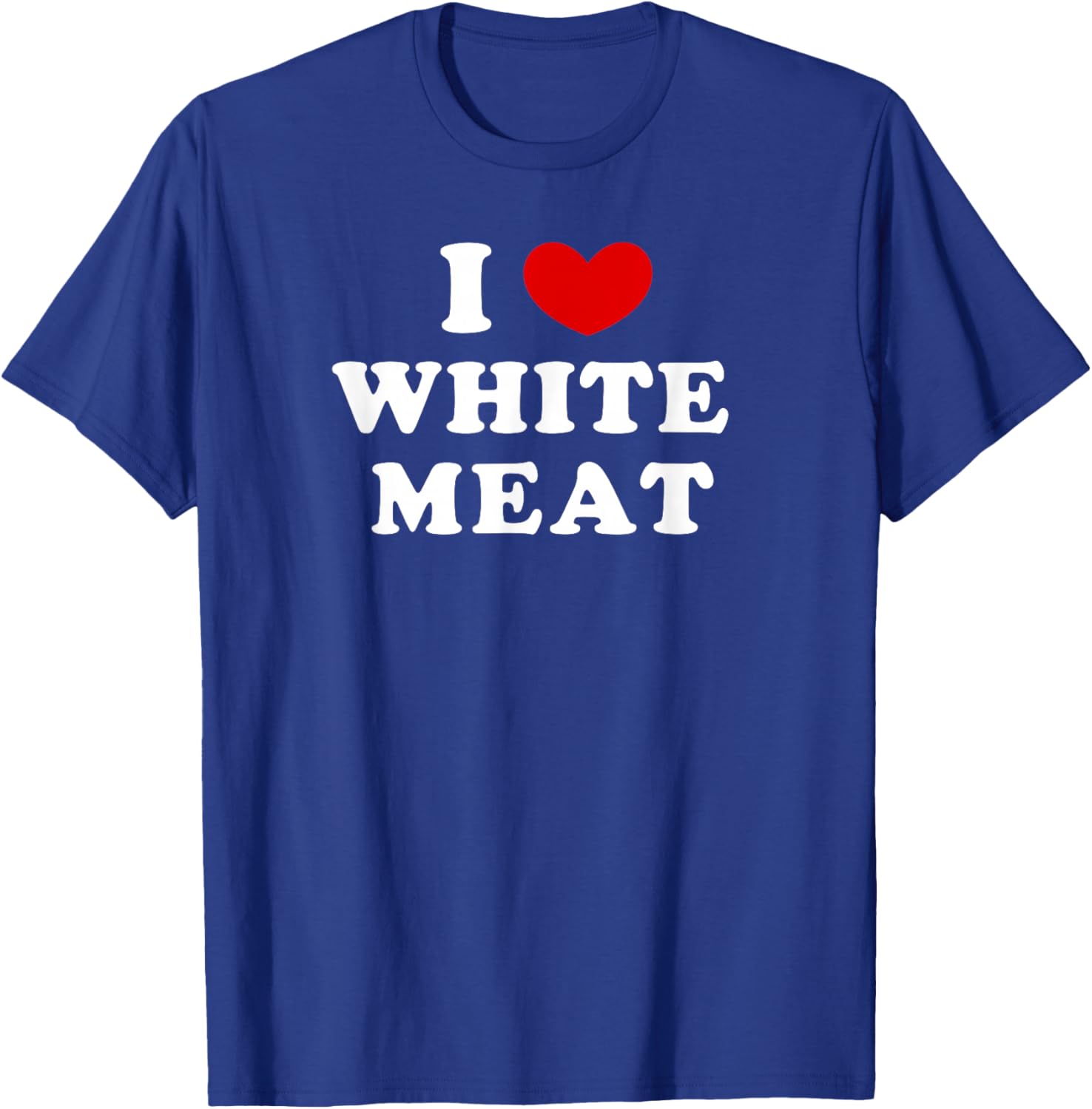I Love White Meat, I Heart White Meat T-Shirt - T-Shirt | Royal