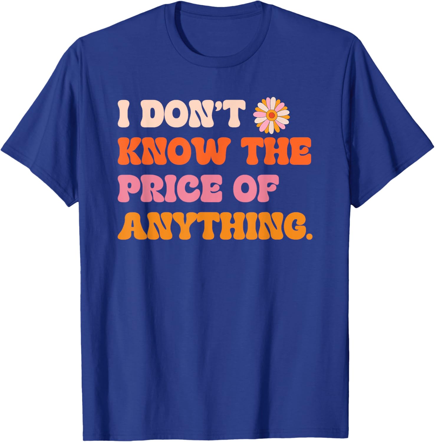 I Don't Know The Price Of Anything Funny Quote Humor T-Shirt - T-Shirt | Royal
