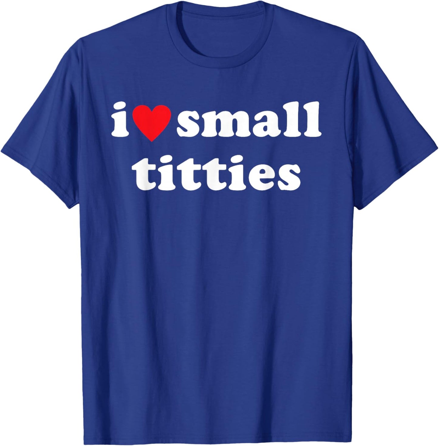 I Love Small Titties Apparel T-Shirt - T-Shirt | Royal