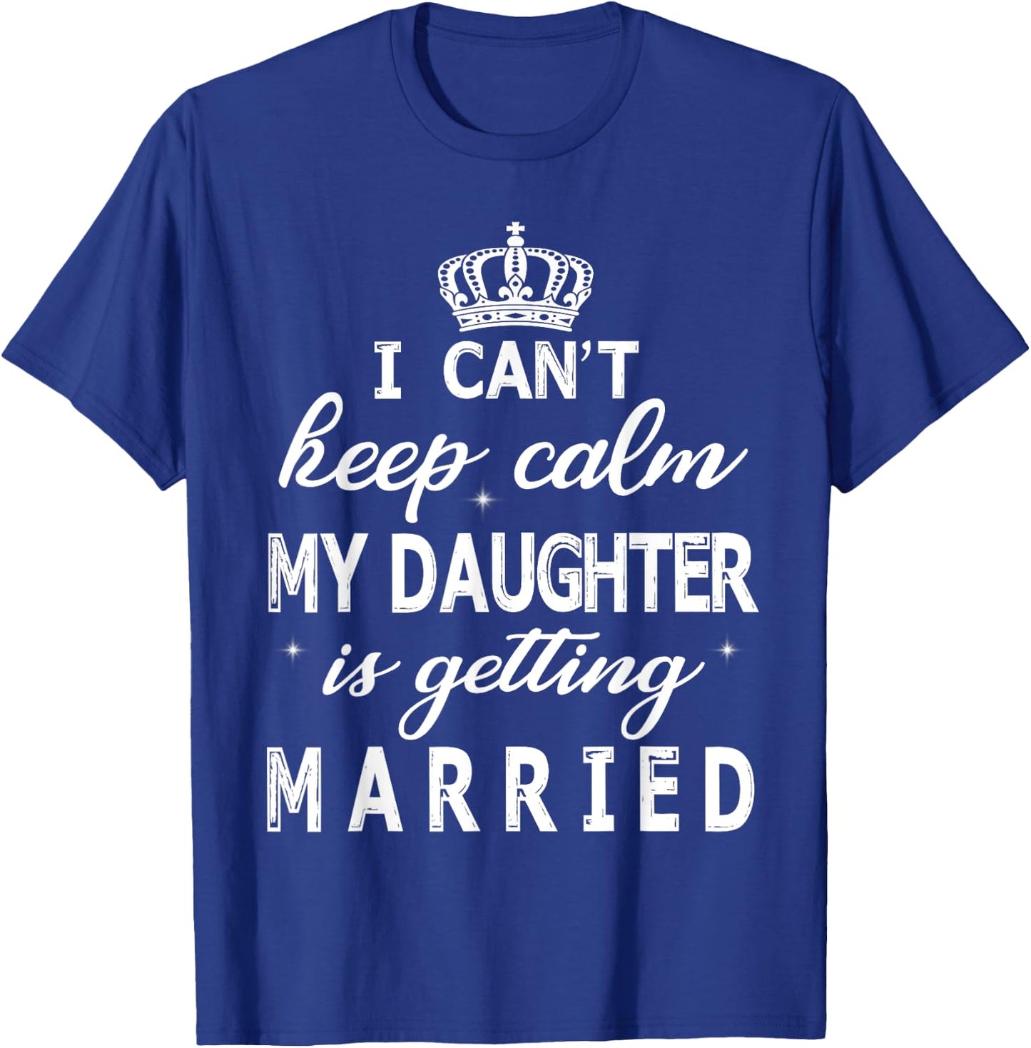 I Can't Keep Calm My Daughter Is Getting Married Happy Marry T-Shirt - T-Shirt | Royal