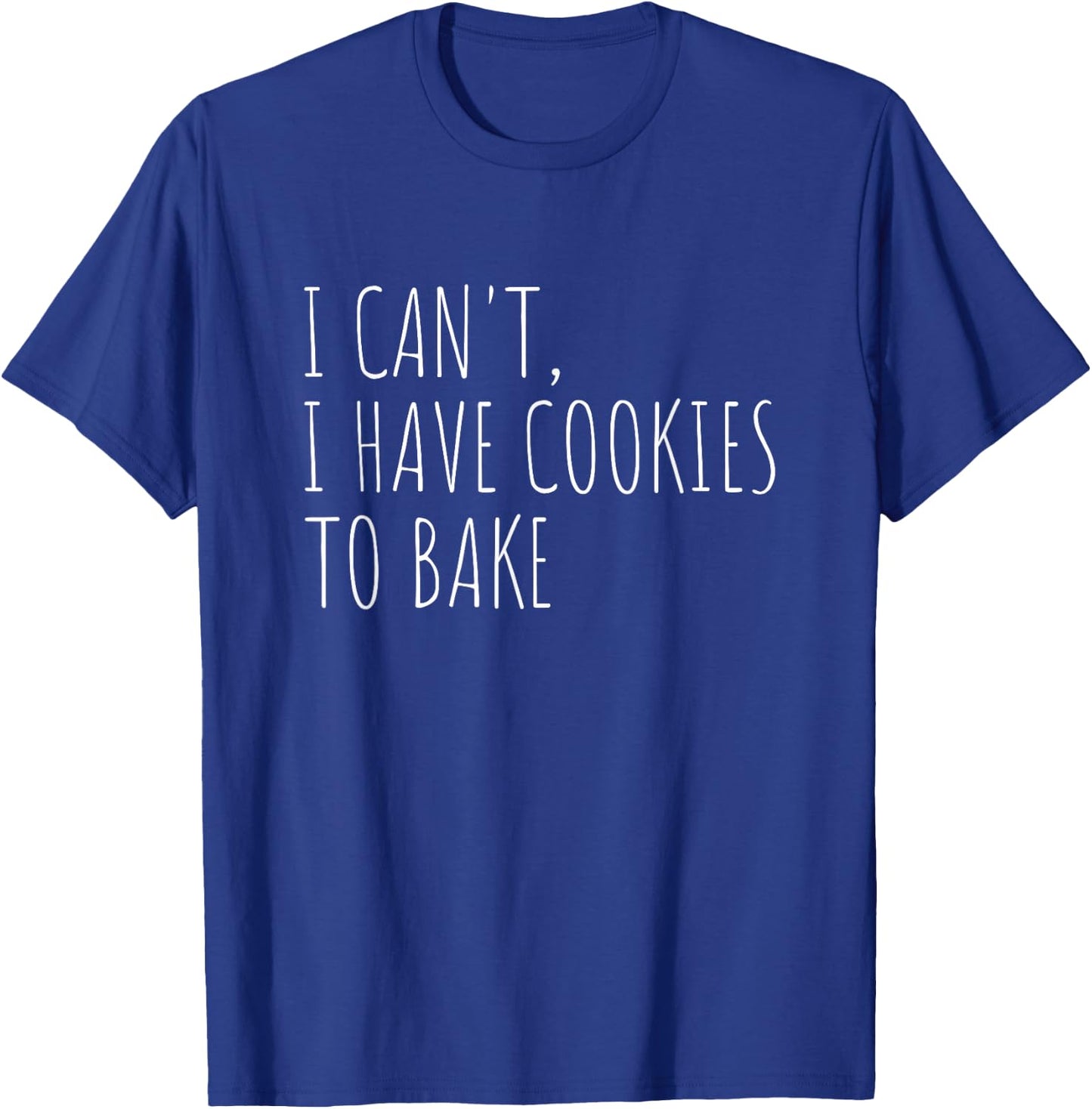 I Can't I Have Cookies to Bake Funny Cookie Baking T-Shirt - T-Shirt | Royal