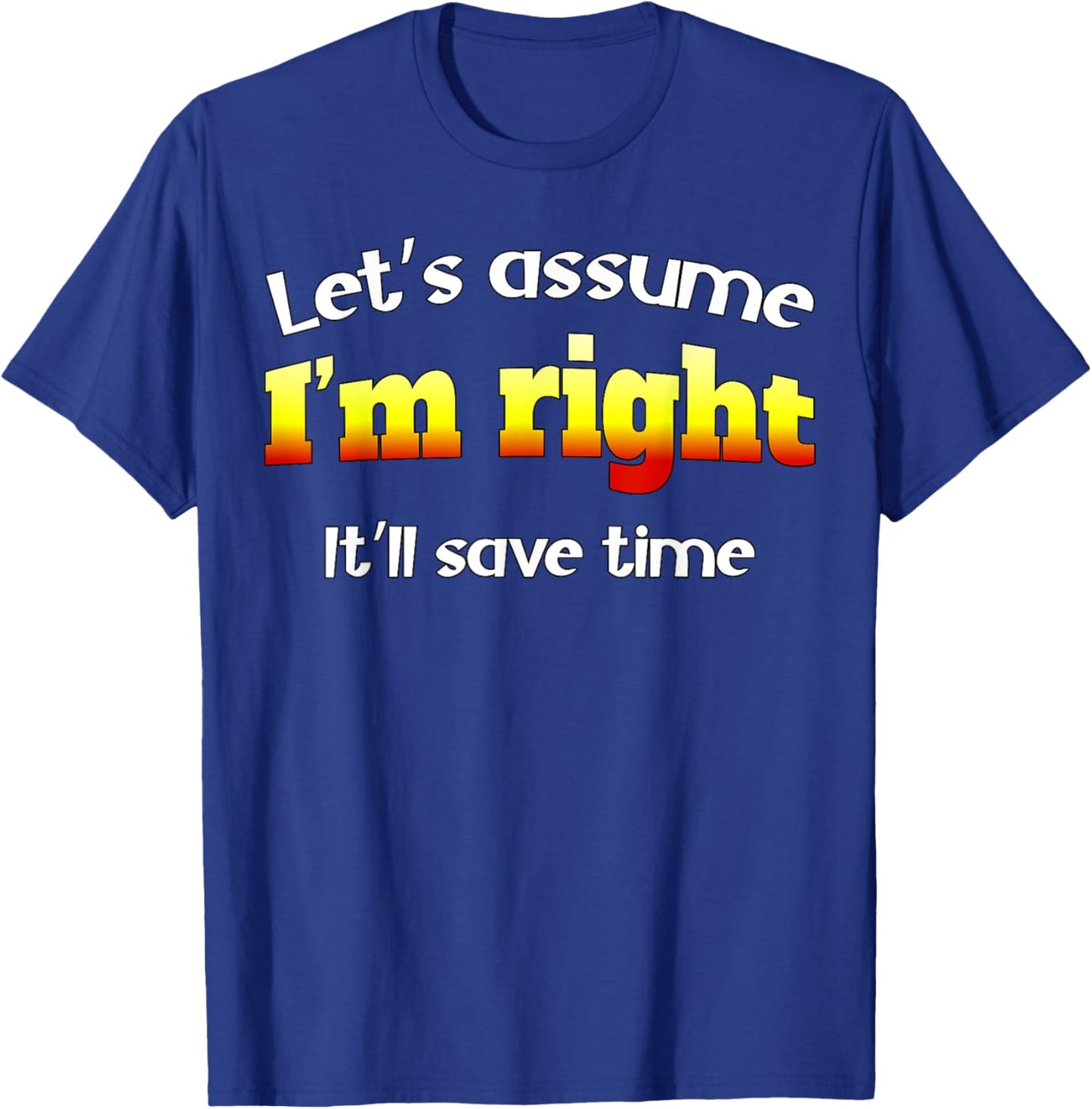 Let’s assume I’m right, it’ll save time T-Shirt - T-Shirt | Royal
