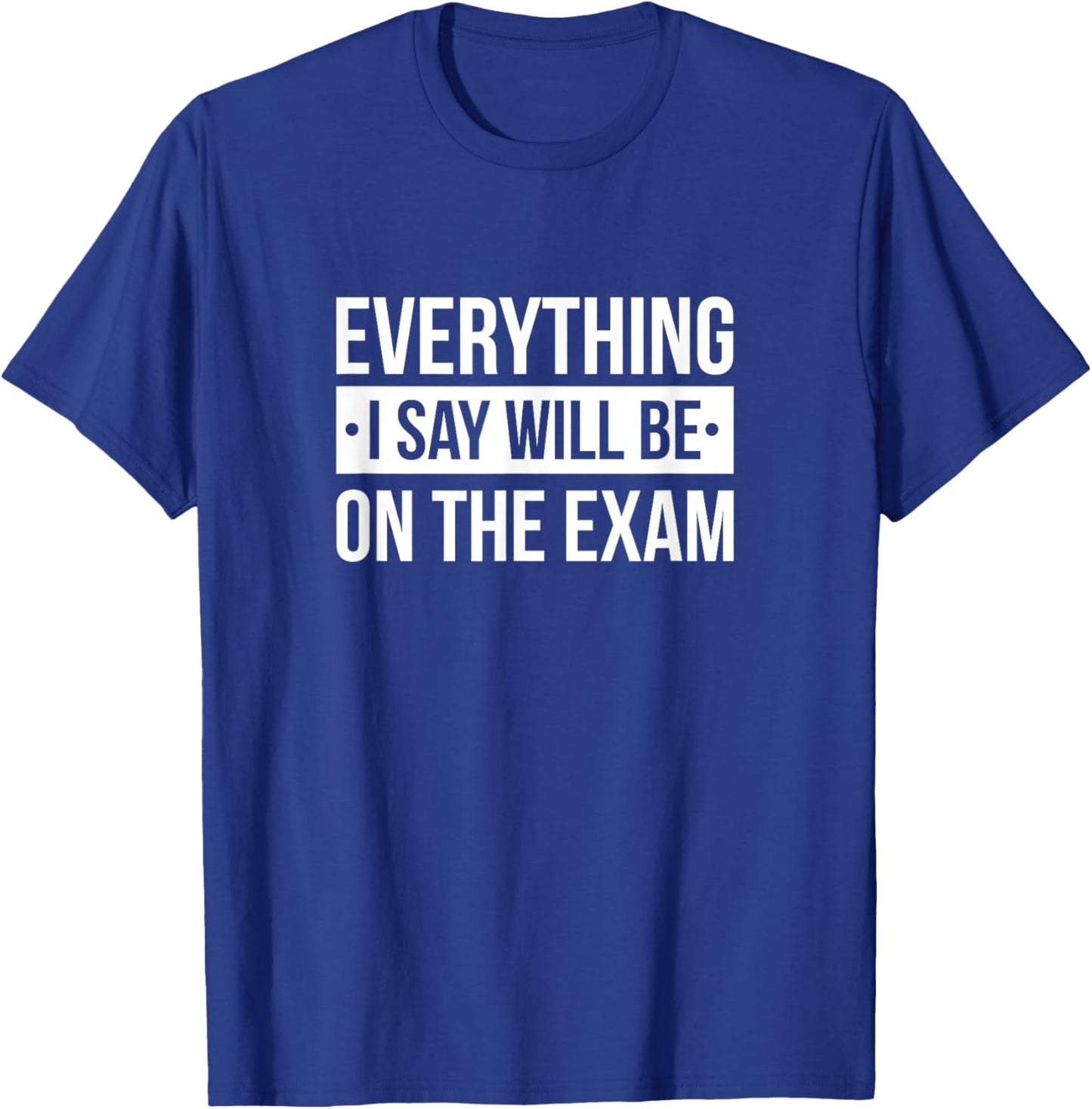 Everything I Say Will Be On The Exam T-Shirt - T-Shirt | Royal